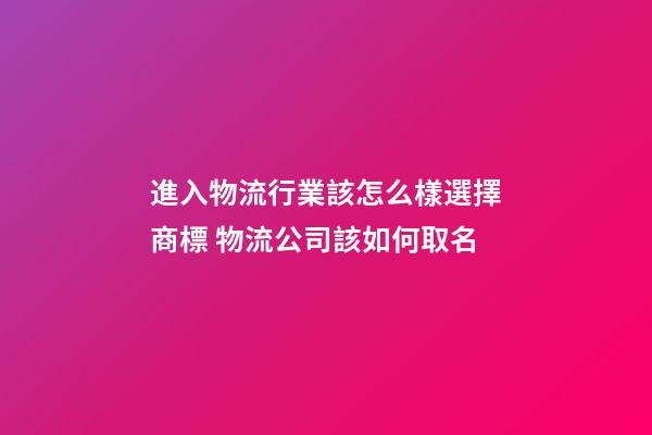 進入物流行業該怎么樣選擇商標 物流公司該如何取名-第1張-公司起名-玄機派
